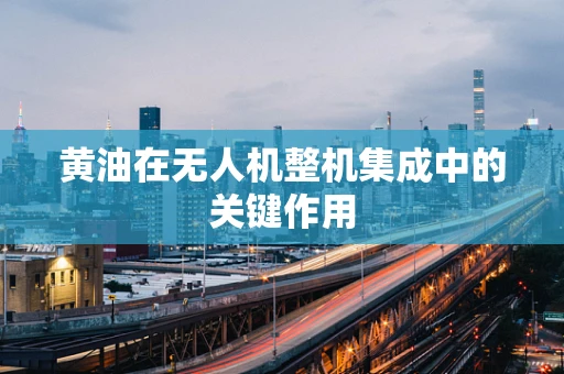 黄油在无人机整机集成中的关键作用