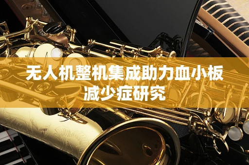 无人机整机集成助力血小板减少症研究