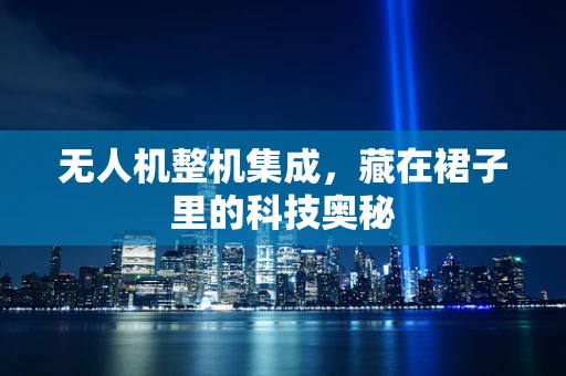 无人机整机集成，藏在裙子里的科技奥秘