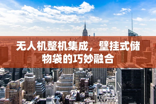 无人机整机集成，壁挂式储物袋的巧妙融合