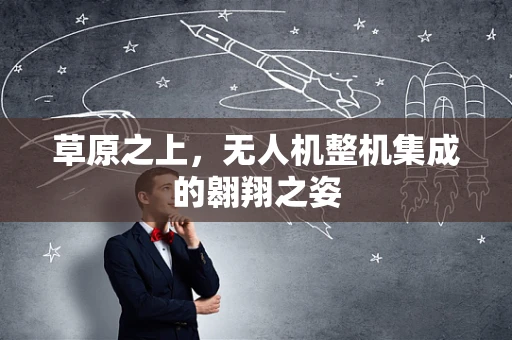 草原之上，无人机整机集成的翱翔之姿
