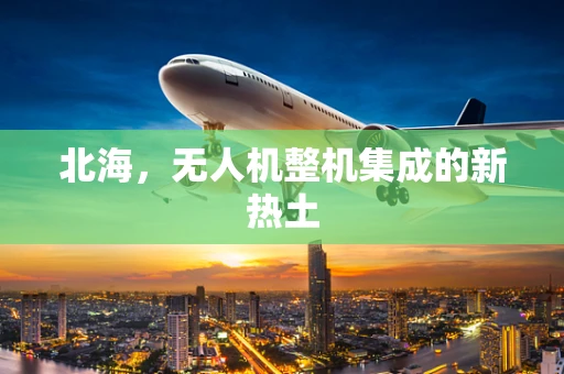 北海，无人机整机集成的新热土