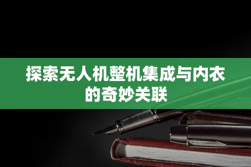 探索无人机整机集成与内衣的奇妙关联