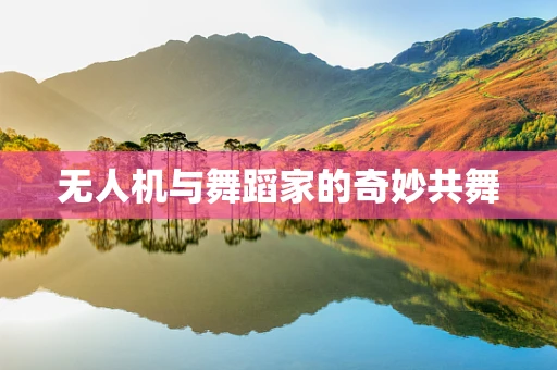 无人机与舞蹈家的奇妙共舞