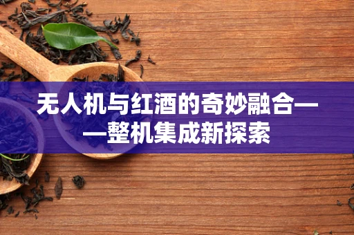 无人机与红酒的奇妙融合——整机集成新探索