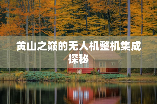 黄山之巅的无人机整机集成探秘