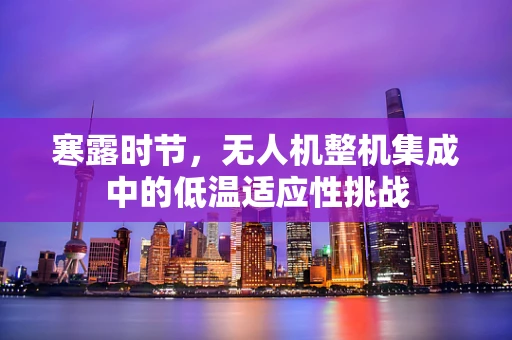 寒露时节，无人机整机集成中的低温适应性挑战