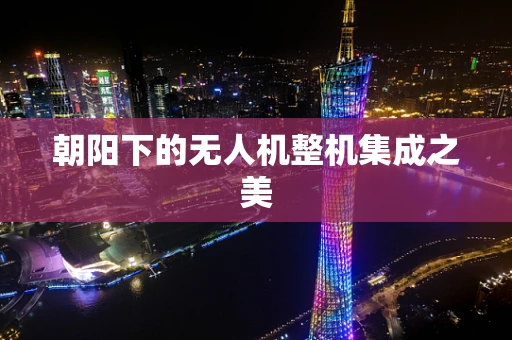 朝阳下的无人机整机集成之美