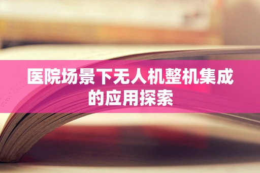医院场景下无人机整机集成的应用探索