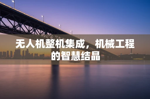 无人机整机集成，机械工程的智慧结晶