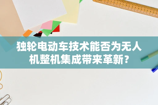 独轮电动车技术能否为无人机整机集成带来革新？