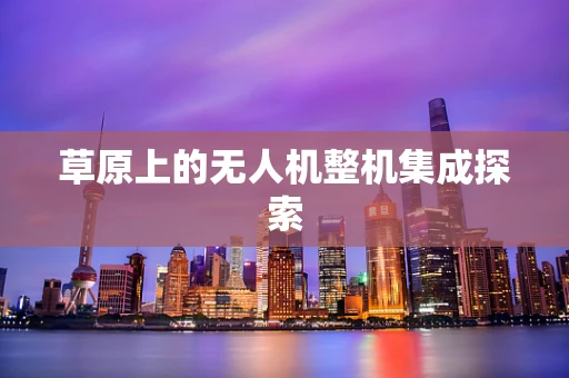 草原上的无人机整机集成探索