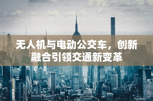 无人机与电动公交车，创新融合引领交通新变革