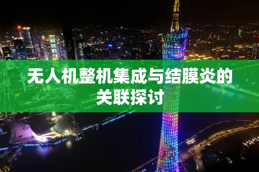 无人机整机集成与结膜炎的关联探讨