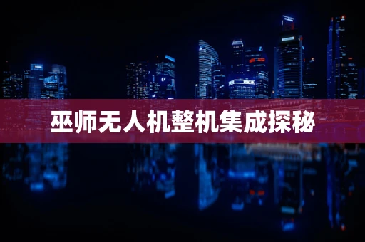 巫师无人机整机集成探秘