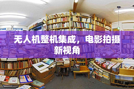无人机整机集成，电影拍摄新视角