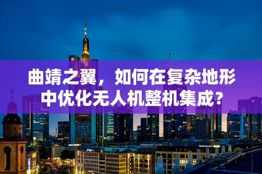 曲靖之翼，如何在复杂地形中优化无人机整机集成？