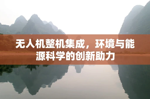 无人机整机集成，环境与能源科学的创新助力