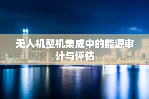 无人机整机集成中的能源审计与评估