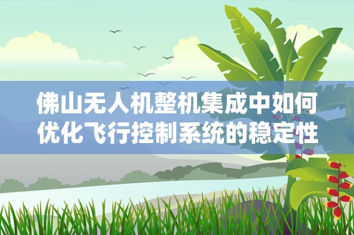 佛山无人机整机集成中如何优化飞行控制系统的稳定性？