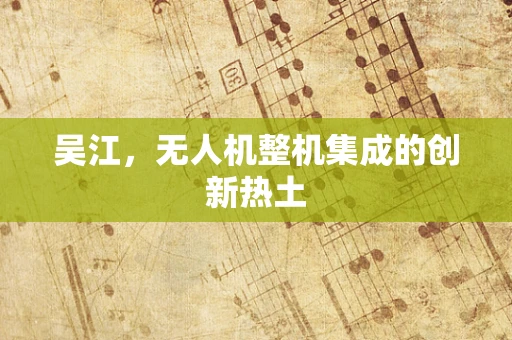 吴江，无人机整机集成的创新热土