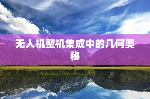 无人机整机集成中的几何奥秘