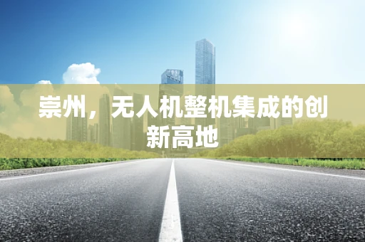崇州，无人机整机集成的创新高地