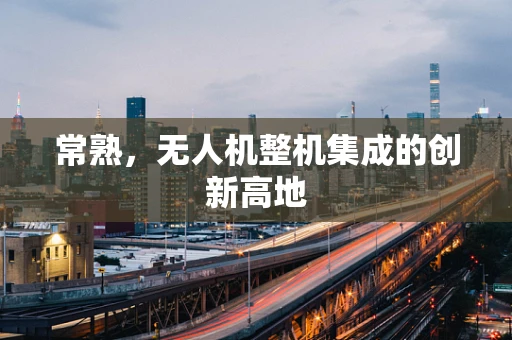 常熟，无人机整机集成的创新高地
