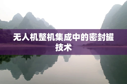 无人机整机集成中的密封罐技术