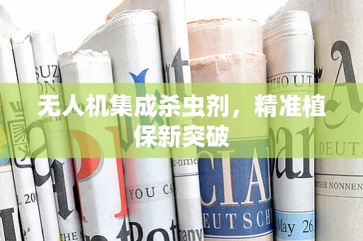 无人机集成杀虫剂，精准植保新突破
