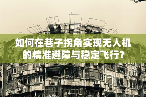 如何在巷子拐角实现无人机的精准避障与稳定飞行？