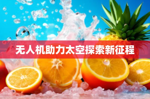 无人机助力太空探索新征程