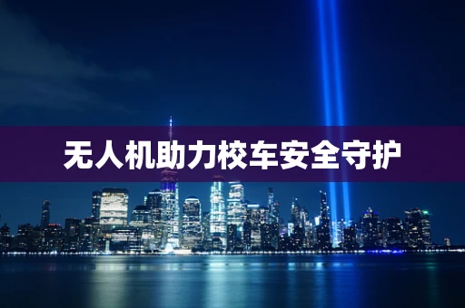 无人机助力校车安全守护