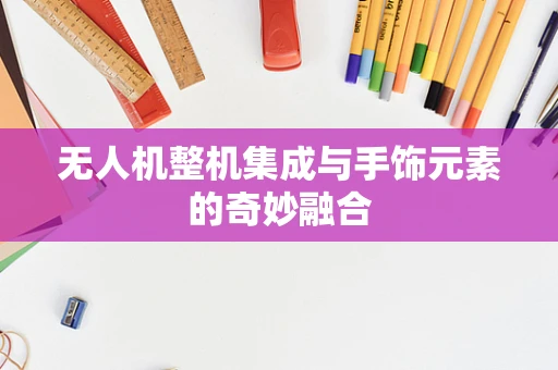 无人机整机集成与手饰元素的奇妙融合