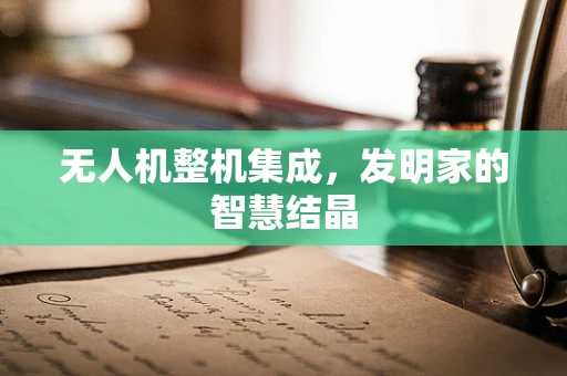 无人机整机集成，发明家的智慧结晶