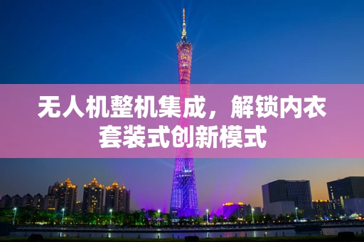 无人机整机集成，解锁内衣套装式创新模式