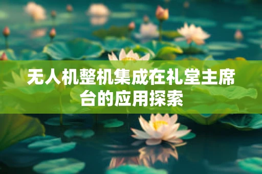 无人机整机集成在礼堂主席台的应用探索