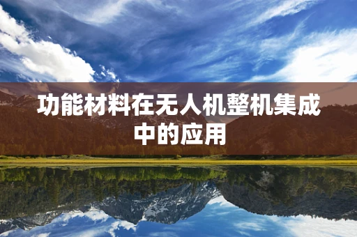 功能材料在无人机整机集成中的应用