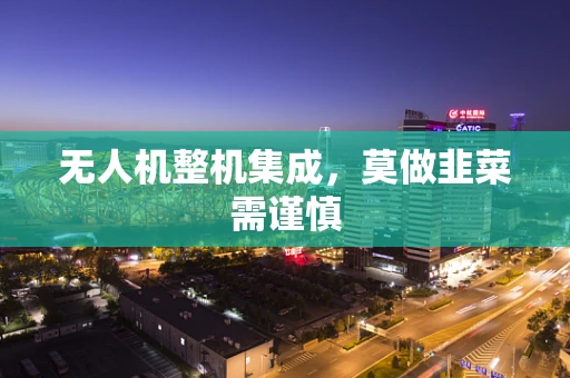 无人机整机集成，莫做韭菜需谨慎