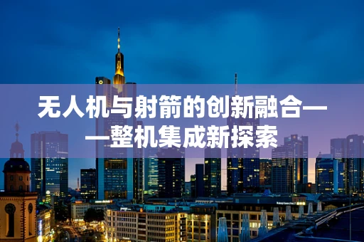 无人机与射箭的创新融合——整机集成新探索