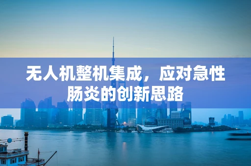无人机整机集成，应对急性肠炎的创新思路