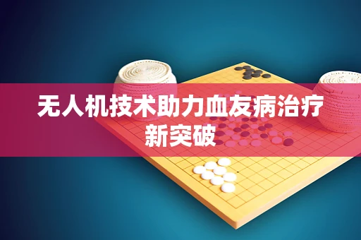 无人机技术助力血友病治疗新突破