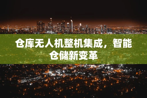 仓库无人机整机集成，智能仓储新变革