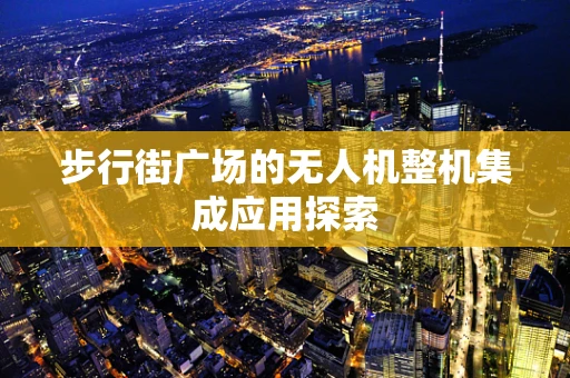 步行街广场的无人机整机集成应用探索