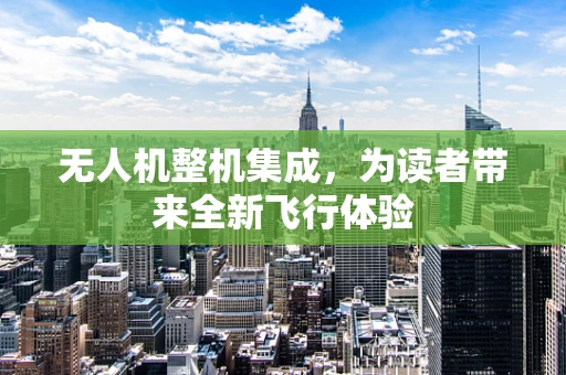 无人机整机集成，为读者带来全新飞行体验