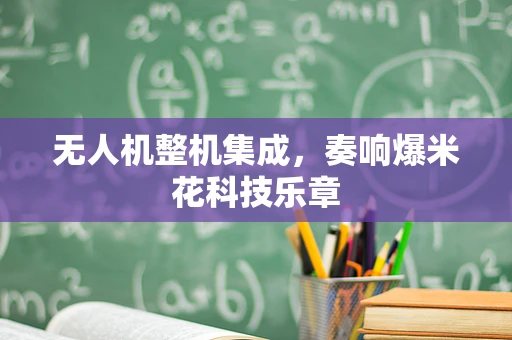 无人机整机集成，奏响爆米花科技乐章