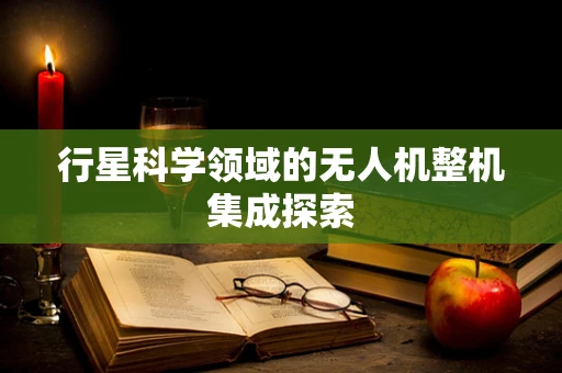 行星科学领域的无人机整机集成探索