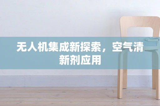 无人机集成新探索，空气清新剂应用