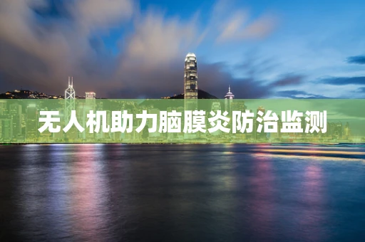 无人机助力脑膜炎防治监测