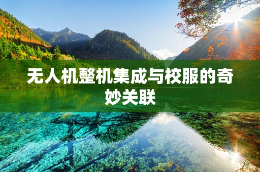 无人机整机集成与校服的奇妙关联